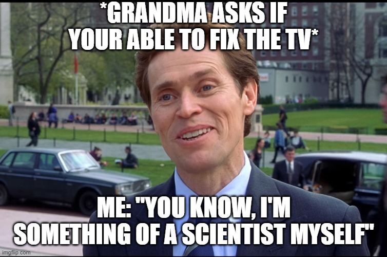 Helping Grandma be like | *GRANDMA ASKS IF YOUR ABLE TO FIX THE TV*; ME: "YOU KNOW, I'M SOMETHING OF A SCIENTIST MYSELF" | image tagged in you know i am somewhat a scientist myself,spiderman,funny | made w/ Imgflip meme maker