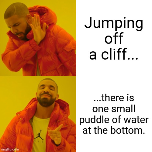 Drake Hotline Bling Meme | Jumping off a cliff... ...there is one small puddle of water at the bottom. | image tagged in memes,drake hotline bling | made w/ Imgflip meme maker