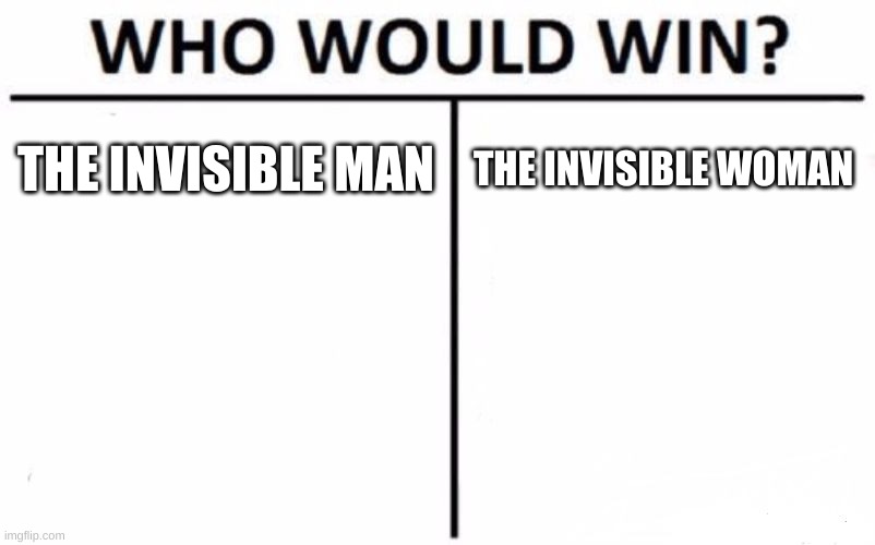 Who Would Win? | THE INVISIBLE MAN; THE INVISIBLE WOMAN | image tagged in memes,who would win | made w/ Imgflip meme maker