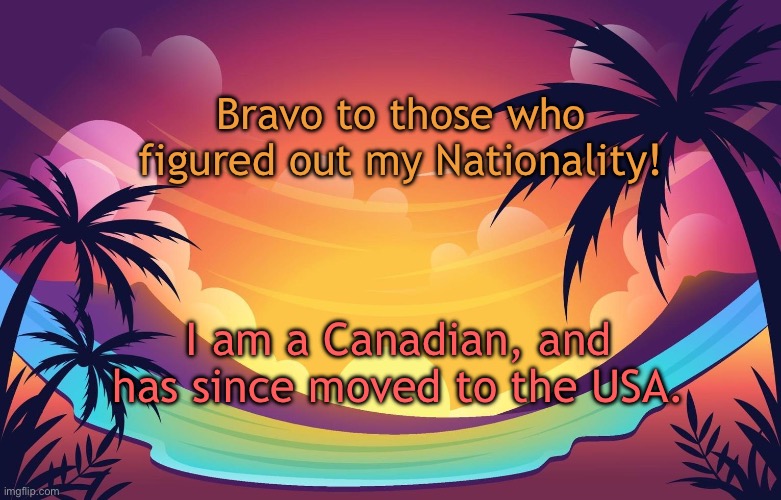 Trez (Summer) | Bravo to those who figured out my Nationality! I am a Canadian, and has since moved to the USA. | image tagged in trez summer | made w/ Imgflip meme maker