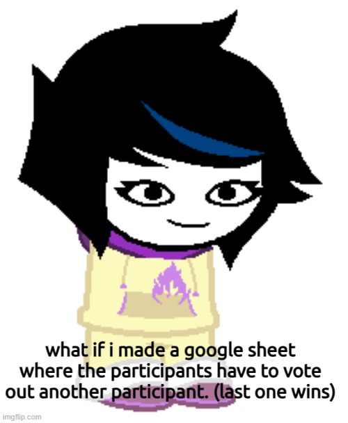 idea | what if i made a google sheet where the participants have to vote out another participant. (last one wins) | image tagged in ambervoid but homestuck | made w/ Imgflip meme maker