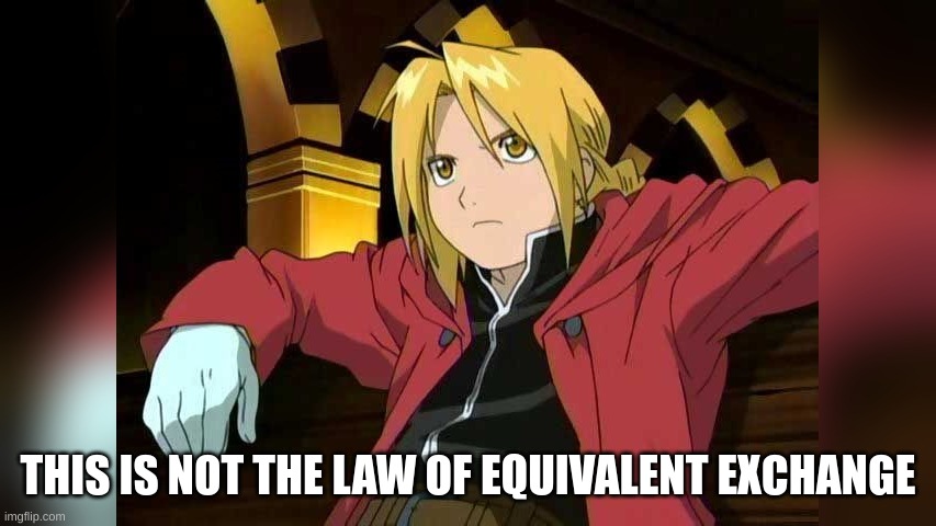 this is not the law of equivalent exchange | THIS IS NOT THE LAW OF EQUIVALENT EXCHANGE | image tagged in this is not the law of equivalent exchange | made w/ Imgflip meme maker