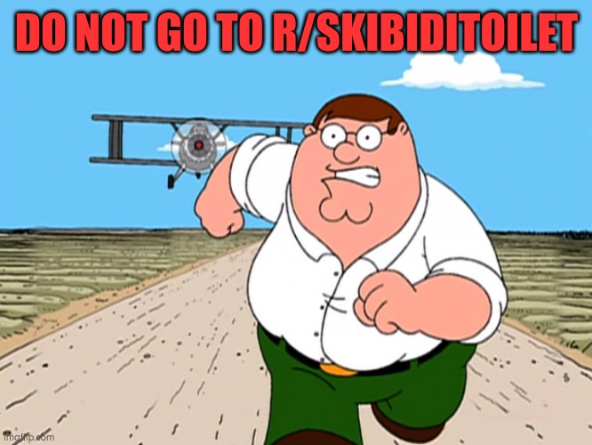 Peter Griffin running away | DO NOT GO TO R/SKIBIDITOILET | image tagged in peter griffin running away | made w/ Imgflip meme maker
