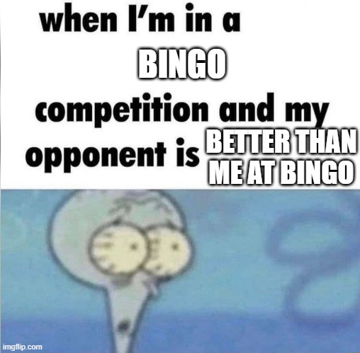Wait... | BINGO; BETTER THAN ME AT BINGO | image tagged in whe i'm in a competition and my opponent is | made w/ Imgflip meme maker
