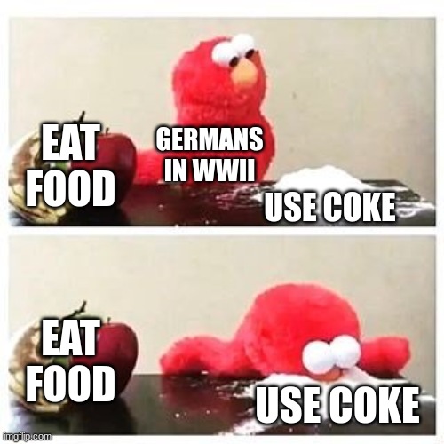 How'd they get to France so fast? | EAT FOOD; GERMANS IN WWII; USE COKE; EAT FOOD; USE COKE | image tagged in elmo cocaine,ww2,germany | made w/ Imgflip meme maker