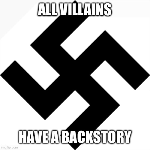 Swastika | ALL VILLAINS HAVE A BACKSTORY | image tagged in swastika | made w/ Imgflip meme maker
