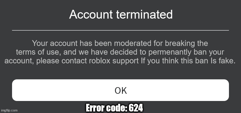 POV: When you break the rules | Account terminated; Your account has been moderated for breaking the terms of use, and we have decided to permenantly ban your account, please contact roblox support If you think this ban Is fake. Error code: 624 | image tagged in roblox error message | made w/ Imgflip meme maker
