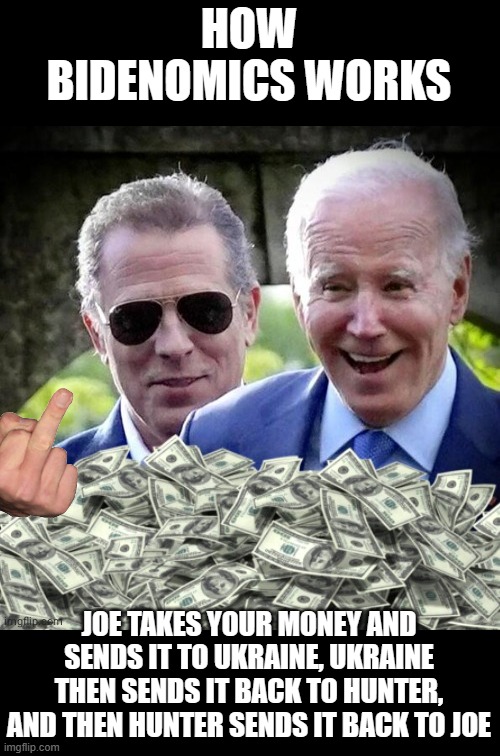 BIDENOMICS EXPLAINED | HOW BIDENOMICS WORKS; JOE TAKES YOUR MONEY AND SENDS IT TO UKRAINE, UKRAINE THEN SENDS IT BACK TO HUNTER, AND THEN HUNTER SENDS IT BACK TO JOE | image tagged in hunter biden and cash,creepy joe biden | made w/ Imgflip meme maker