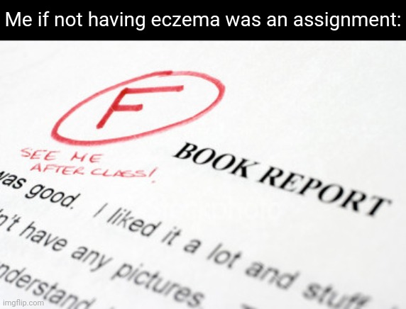 Itchy skin | Me if not having eczema was an assignment: | image tagged in bad grades,eczema,memes,blank white template,itchy skin,itch | made w/ Imgflip meme maker