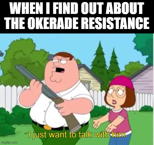 I just wanna talk to him | WHEN I FIND OUT ABOUT THE OKERADE RESISTANCE | image tagged in i just wanna talk to him,pro furry | made w/ Imgflip meme maker