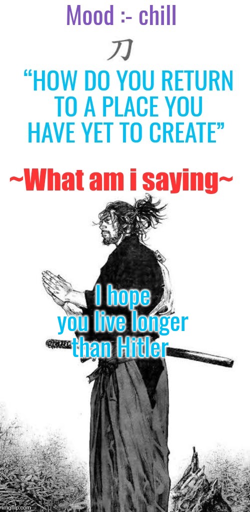 ? | I hope you live longer than Hitler | image tagged in gojo's chill announcement template | made w/ Imgflip meme maker