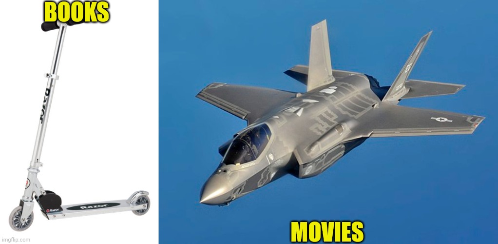Movies Are More Powerful Than Books | BOOKS; MOVIES | image tagged in movies,books,razor scooter,fighter jet | made w/ Imgflip meme maker