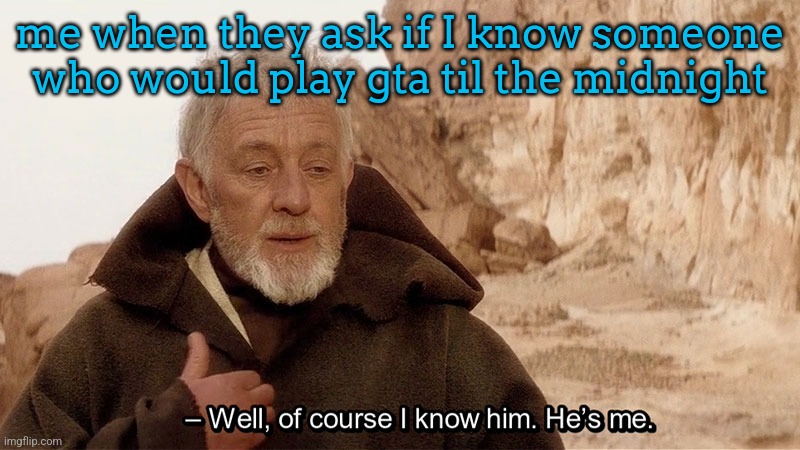 gta games seem simple but are so fun it's impossible to get bored of them | me when they ask if I know someone who would play gta til the midnight | image tagged in obi wan of course i know him he s me | made w/ Imgflip meme maker
