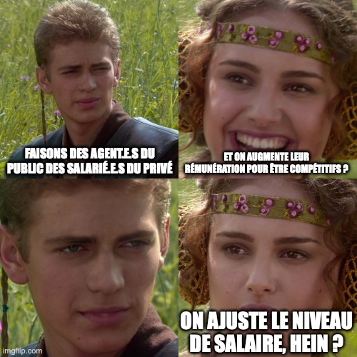 Anakin Padme 4 Panel | FAISONS DES AGENT.E.S DU PUBLIC DES SALARIÉ.E.S DU PRIVÉ; ET ON AUGMENTE LEUR RÉMUNÉRATION POUR ÊTRE COMPÉTITIFS ? ON AJUSTE LE NIVEAU DE SALAIRE, HEIN ? | image tagged in anakin padme 4 panel | made w/ Imgflip meme maker