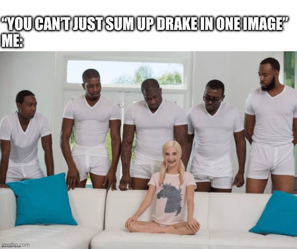 The girl is like 12 | “YOU CAN’T JUST SUM UP DRAKE IN ONE IMAGE”
ME: | image tagged in blank white template,one girl five guys | made w/ Imgflip meme maker