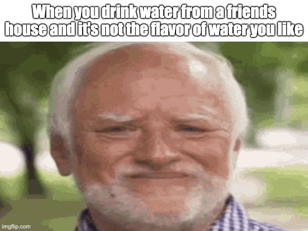 POV: You're neurodivergent | When you drink water from a friends house and it's not the flavor of water you like | image tagged in adhd,autism,neurodivergentmemes | made w/ Imgflip meme maker