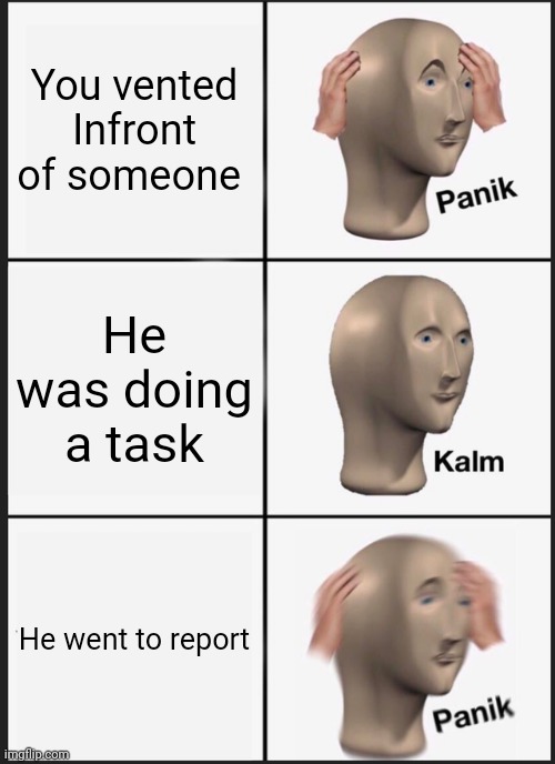 Panik Kalm Panik | You vented Infront of someone; He was doing a task; He went to report | image tagged in memes,panik kalm panik | made w/ Imgflip meme maker