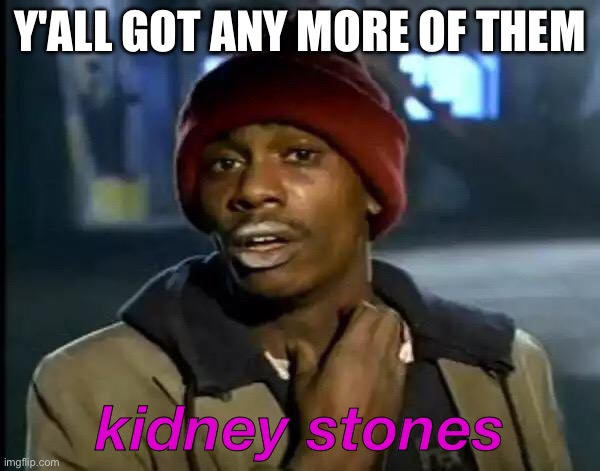 Y'all Got Any More Of That | Y'ALL GOT ANY MORE OF THEM; kidney stones | image tagged in memes,y'all got any more of that | made w/ Imgflip meme maker