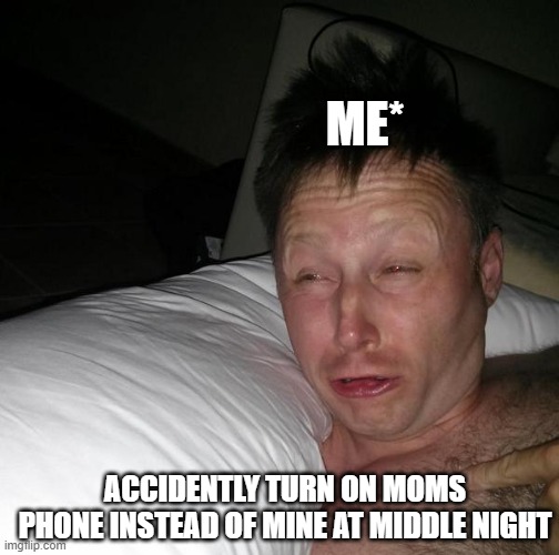 Pick wrong at mid night | ME*; ACCIDENTLY TURN ON MOMS PHONE INSTEAD OF MINE AT MIDDLE NIGHT | image tagged in limmy waking up | made w/ Imgflip meme maker