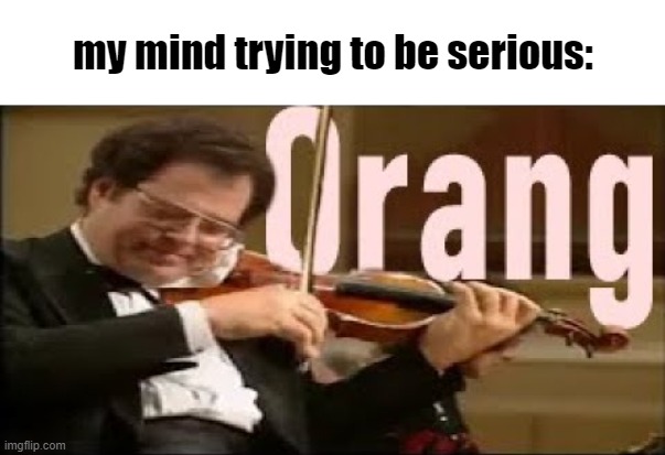 . | my mind trying to be serious: | made w/ Imgflip meme maker