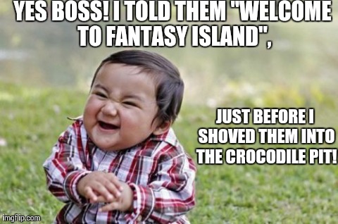 Evil Toddler Meme | YES BOSS! I TOLD THEM "WELCOME TO FANTASY ISLAND", JUST BEFORE I SHOVED THEM INTO THE CROCODILE PIT! | image tagged in memes,evil toddler | made w/ Imgflip meme maker