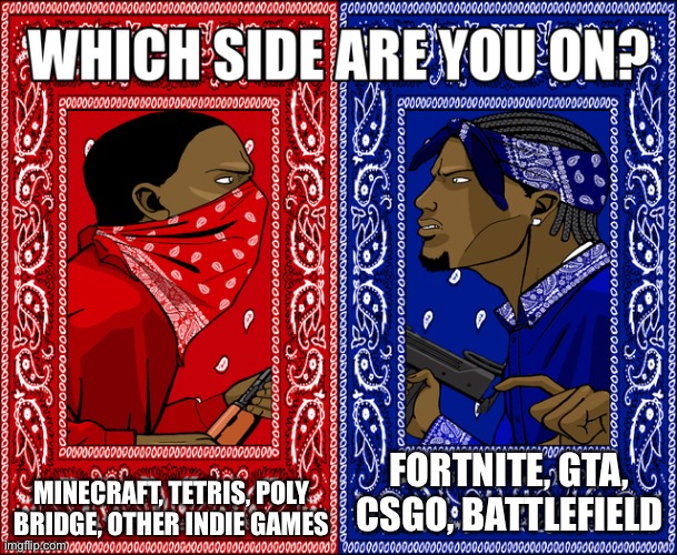 the gaming divide | MINECRAFT, TETRIS, POLY BRIDGE, OTHER INDIE GAMES; FORTNITE, GTA, CSGO, BATTLEFIELD | image tagged in which side are you on,gaming | made w/ Imgflip meme maker