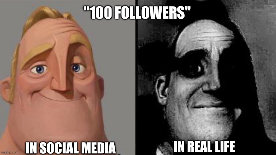 Those who know | "100 FOLLOWERS"; IN REAL LIFE; IN SOCIAL MEDIA | image tagged in those who know | made w/ Imgflip meme maker