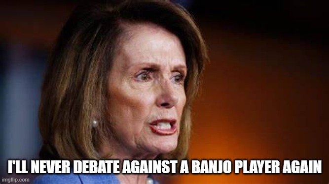 Angry Nancy Pelosi | I'LL NEVER DEBATE AGAINST A BANJO PLAYER AGAIN | image tagged in angry nancy pelosi | made w/ Imgflip meme maker