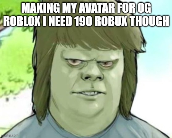 My mom | MAKING MY AVATAR FOR OG ROBLOX I NEED 190 ROBUX THOUGH | image tagged in my mom | made w/ Imgflip meme maker