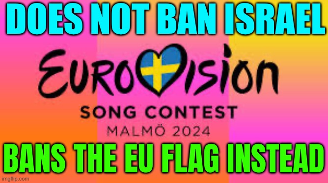 Eurovision Banned The EU Flag And The EU Is Demanding To Know Why | DOES NOT BAN ISRAEL; BANS THE EU FLAG INSTEAD | image tagged in eurovision,european union,europe,palestine,breaking news,freedom of speech | made w/ Imgflip meme maker
