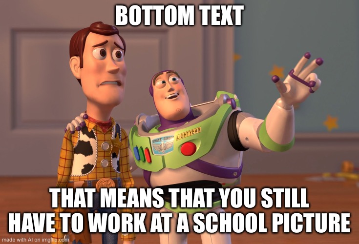 X, X Everywhere | BOTTOM TEXT; THAT MEANS THAT YOU STILL HAVE TO WORK AT A SCHOOL PICTURE | image tagged in memes,x x everywhere | made w/ Imgflip meme maker