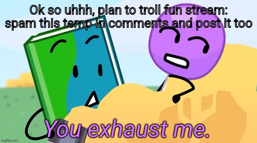 Lollipop You exhaust me | Ok so uhhh, plan to troll fun stream: spam this temp in comments and post it too | image tagged in lollipop you exhaust me | made w/ Imgflip meme maker