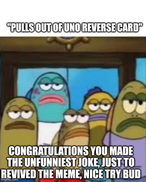 Uno Reverse Card jokes on 2024: Be Like | "PULLS OUT OF UNO REVERSE CARD"; CONGRATULATIONS YOU MADE THE UNFUNNIEST JOKE, JUST TO REVIVED THE MEME, NICE TRY BUD | image tagged in unfunny | made w/ Imgflip meme maker