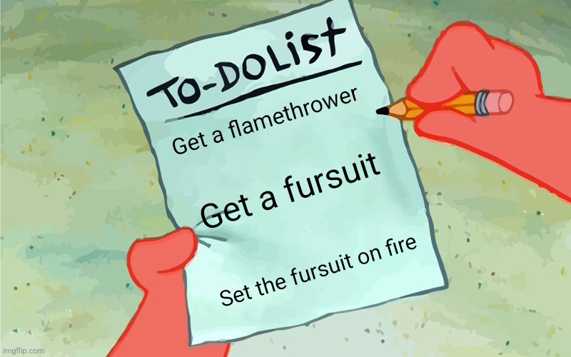 LET IT BURN LET IT BUUUUUUURN | Get a flamethrower; Get a fursuit; Set the fursuit on fire | image tagged in patrick to do list actually blank | made w/ Imgflip meme maker