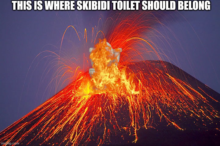 Volcano | THIS IS WHERE SKIBIDI TOILET SHOULD BELONG | image tagged in volcano,funny,skibidi toilet,so true | made w/ Imgflip meme maker