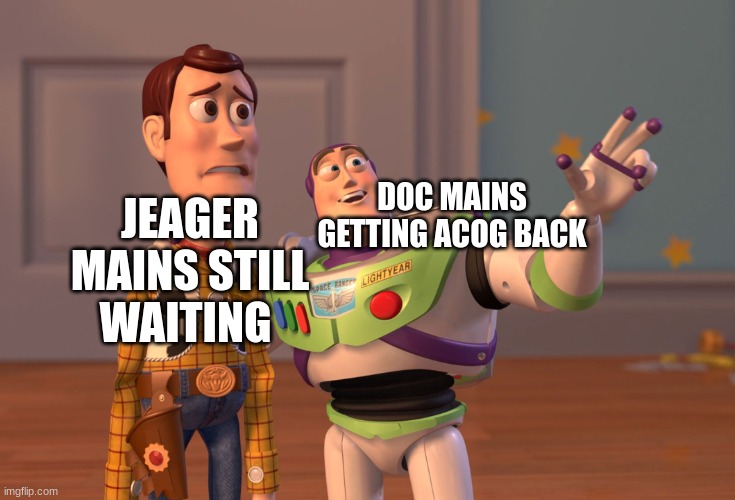 RIP jeager acog | JEAGER MAINS STILL WAITING; DOC MAINS GETTING ACOG BACK | image tagged in memes,x x everywhere | made w/ Imgflip meme maker