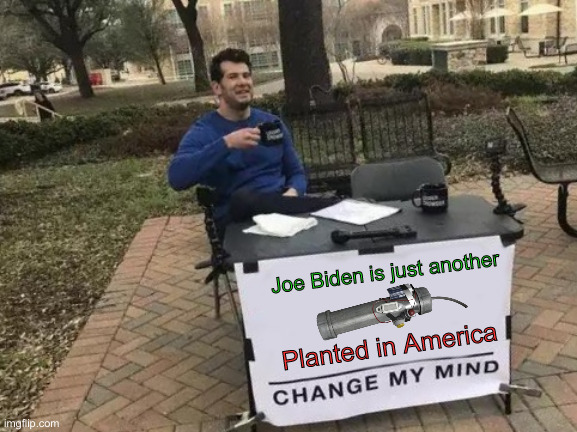 Also A Total Dud | Joe Biden is just another; Planted in America | image tagged in memes,change my mind,political meme,politics,america,fjb | made w/ Imgflip meme maker