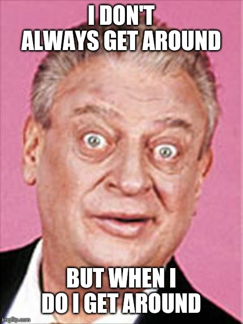 Get around | I DON'T ALWAYS GET AROUND; BUT WHEN I DO I GET AROUND | image tagged in rodney dangerfield,funny memes | made w/ Imgflip meme maker