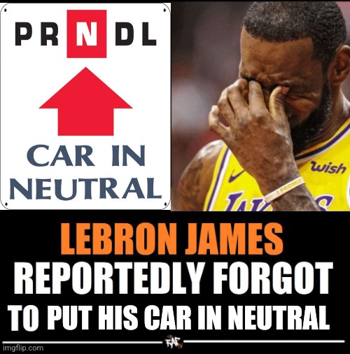 Lebron James Reportedly forgot to | PUT HIS CAR IN NEUTRAL | image tagged in lebron james reportedly forgot to | made w/ Imgflip meme maker