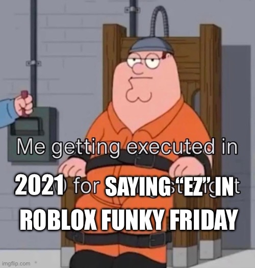Me being executed for being straight | 2021; SAYING “EZ” IN; ROBLOX FUNKY FRIDAY | image tagged in me being executed for being straight | made w/ Imgflip meme maker