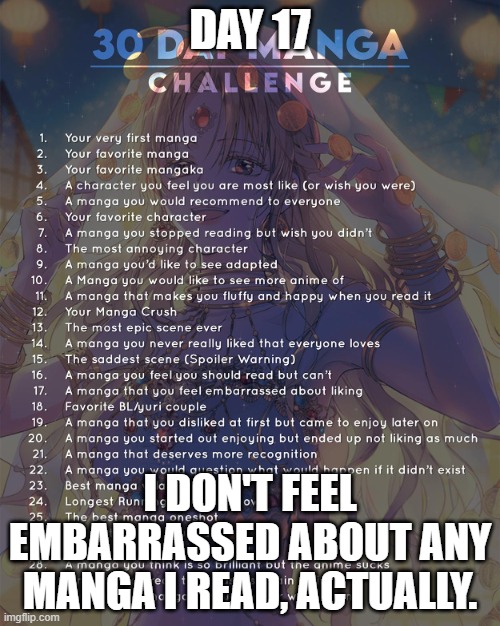 Day 17: I don't really feel embarrassed. | DAY 17; I DON'T FEEL EMBARRASSED ABOUT ANY MANGA I READ, ACTUALLY. | image tagged in 30 day manga challenge | made w/ Imgflip meme maker
