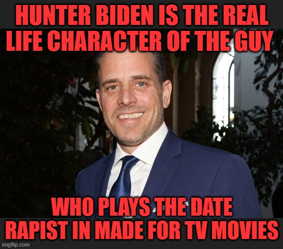 Hunter is that guy | HUNTER BIDEN IS THE REAL LIFE CHARACTER OF THE GUY; WHO PLAYS THE DATE RAPIST IN MADE FOR TV MOVIES | image tagged in hunter biden,made for tv,creepy joe biden | made w/ Imgflip meme maker