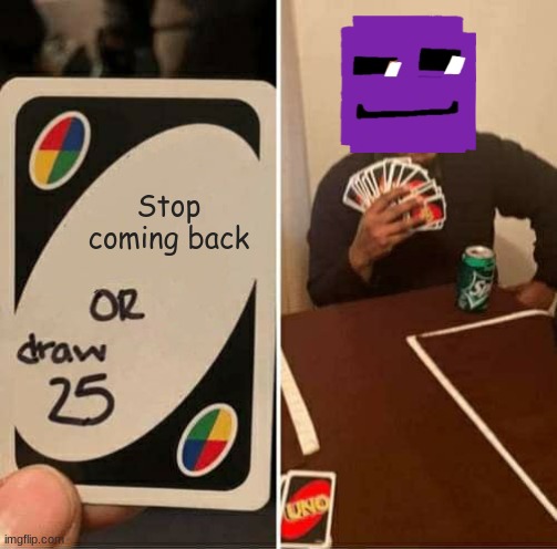 William when: | Stop coming back | image tagged in memes,uno draw 25 cards | made w/ Imgflip meme maker
