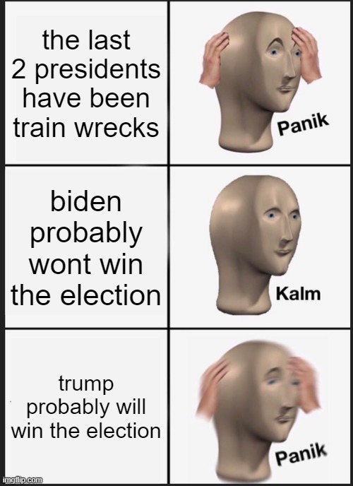 seriously, cant we have a non-corrupt president every once in a while | the last 2 presidents have been train wrecks; biden probably wont win the election; trump probably will win the election | image tagged in memes,panik kalm panik | made w/ Imgflip meme maker