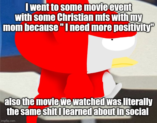 I got 100 dollars for going so I got money to buy a sweater I've been wanting | I went to some movie event with some Christian mfs with my mom because " I need more positivity"; also the movie we watched was literally the same shit I learned about in social | image tagged in bro is staring at you | made w/ Imgflip meme maker