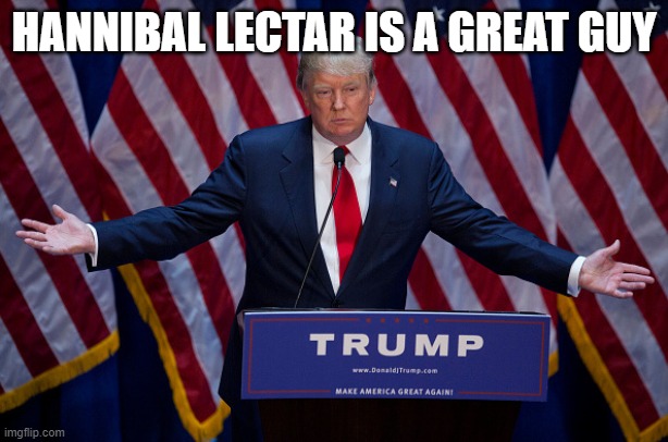 yes Trump is Einstein | HANNIBAL LECTAR IS A GREAT GUY | image tagged in donald trump,cannibal | made w/ Imgflip meme maker