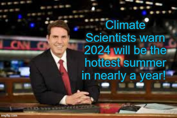 ACTION MUST BE TAKEN NOW! | Climate Scientists warn 2024 will be the hottest summer in nearly a year! | image tagged in newscaster | made w/ Imgflip meme maker