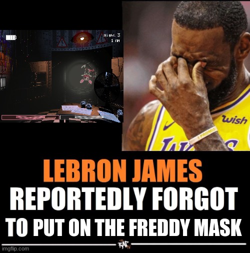 Lebron James Reportedly forgot to | PUT ON THE FREDDY MASK | image tagged in lebron james reportedly forgot to | made w/ Imgflip meme maker