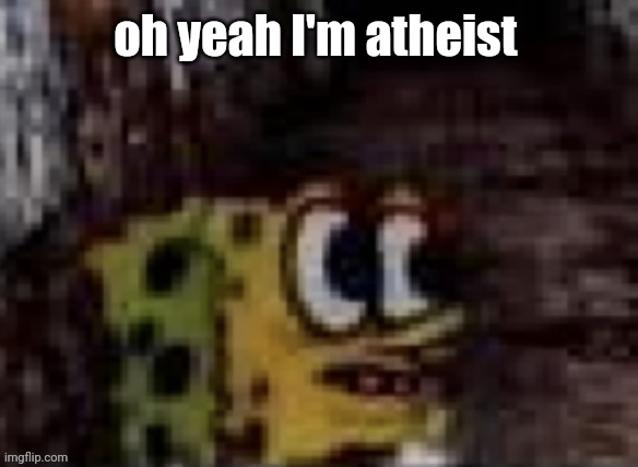 mom fr bribed me ☠️ | oh yeah I'm atheist | image tagged in spunch bop trauma | made w/ Imgflip meme maker
