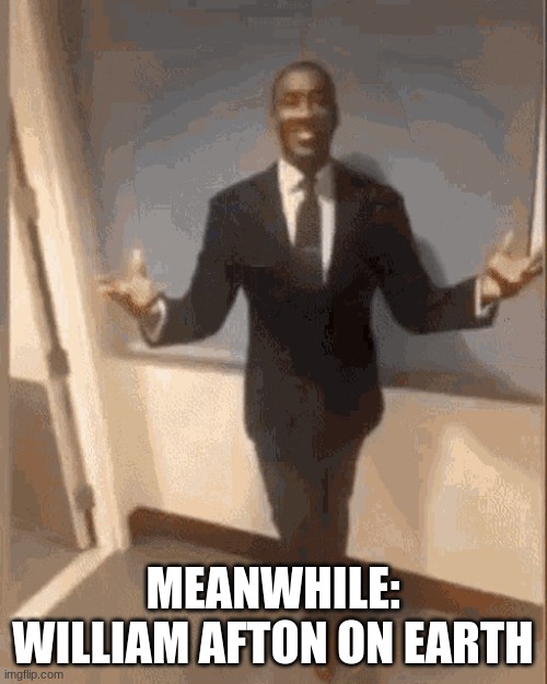 smiling black guy in suit | MEANWHILE: WILLIAM AFTON ON EARTH | image tagged in smiling black guy in suit | made w/ Imgflip meme maker